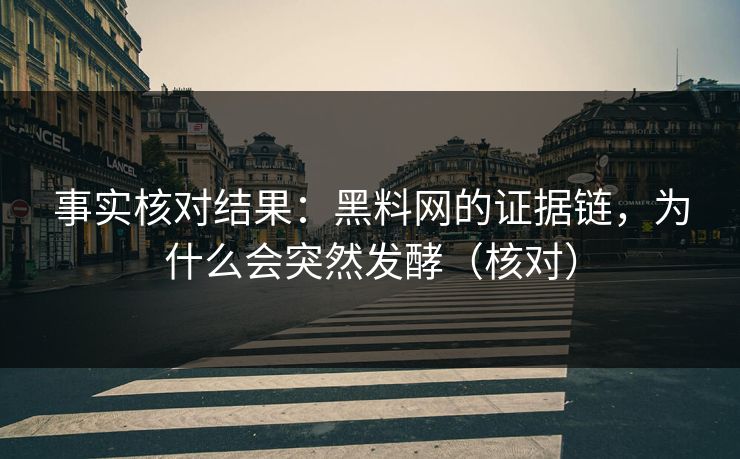 事实核对结果：黑料网的证据链，为什么会突然发酵（核对）
